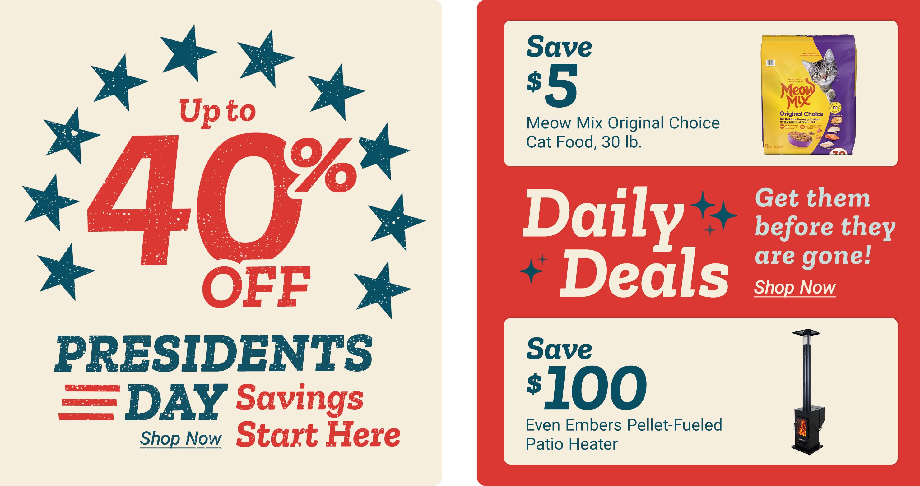 Up to 40 percent off President's Day Savings Shop Now Start Here Save 5 dollars Meow Mix Original Choice Cat Food, 30 lb. Daily Deals Get them before they are gone! Shop Now Save 100 dollars Even Embers Pellet-Fueled Patio Heater A promotional graphic featuring patriotic stars around the discount message on the left, and on the right product deal panels showing a bag of Meow Mix Original Choice cat food and an Even Embers pellet fueled patio heater against a red background.