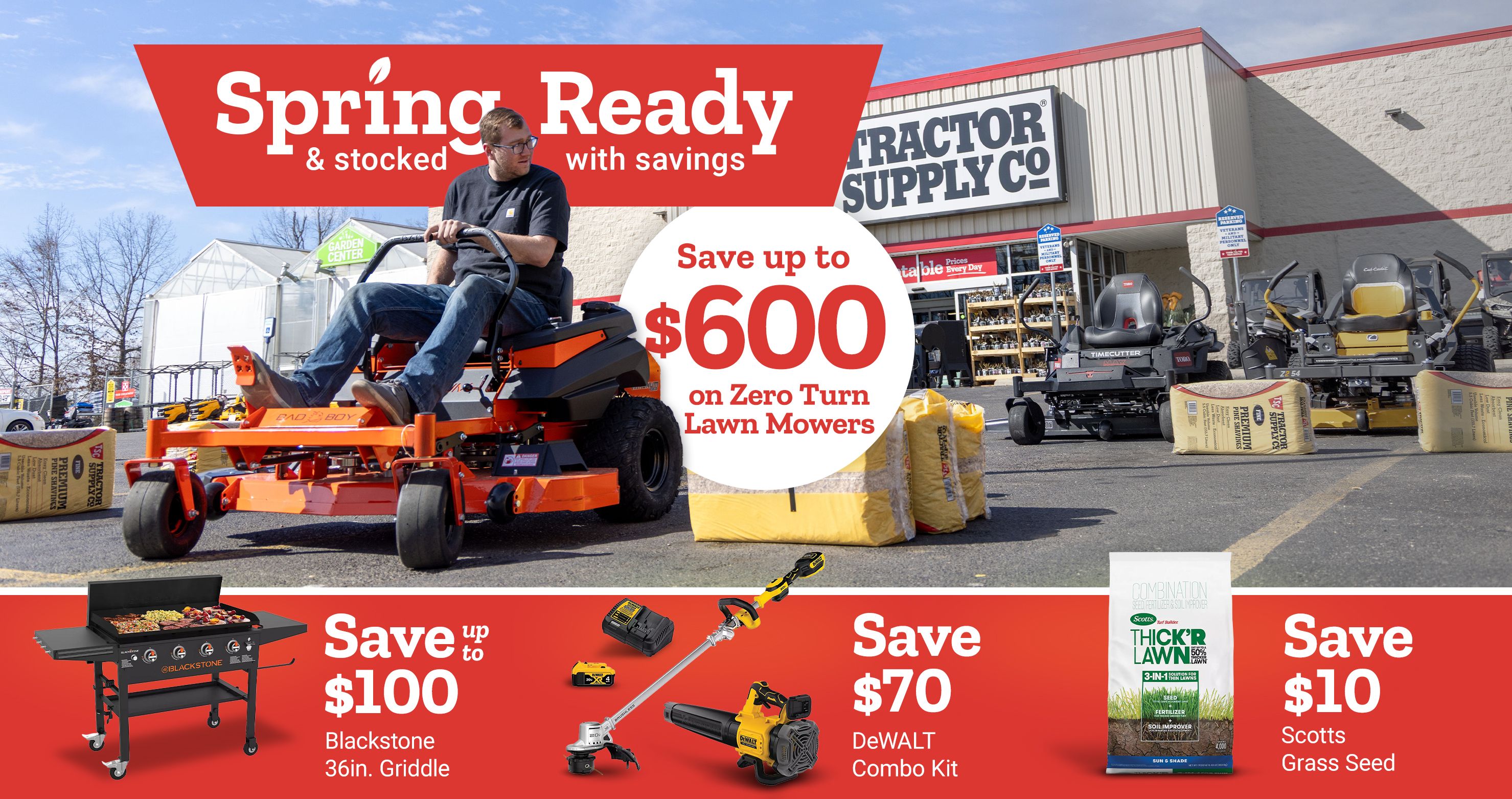 Tractor Supply Company promotion. Spring ready and stocked with savings. Save up to 600 dollars on zero turn lawn mowers. Additional deals include save up to 100 dollars on Blackstone 36 inch griddle, save 70 dollars on DeWALT combo kit, and save 10 dollars on Scotts grass seed. Image shows riding mowers outside a Tractor Supply Co store.