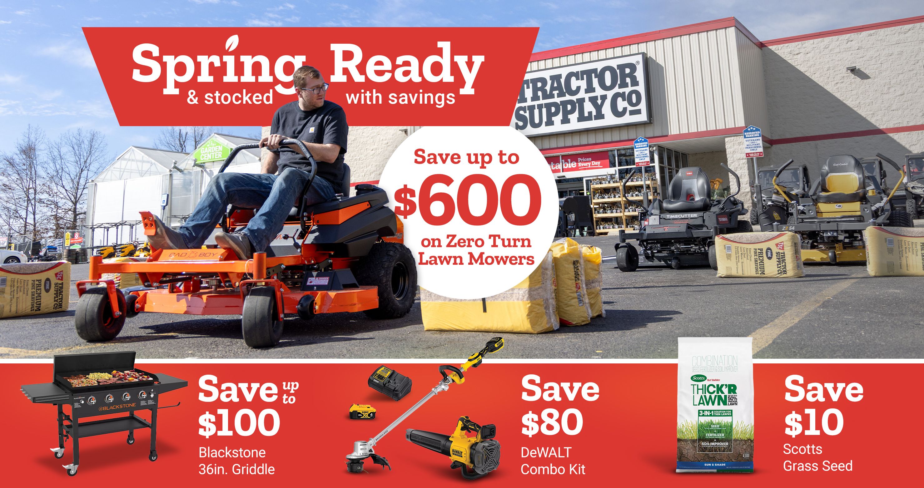 Tractor Supply Company promotion. Spring ready and stocked with savings. Save up to 600 dollars on zero turn lawn mowers. Additional deals include save up to 100 dollars on Blackstone 36 inch griddle, save 80 dollars on DeWALT combo kit, and save 10 dollars on Scotts grass seed. Image shows riding mowers outside a Tractor Supply Co stores.