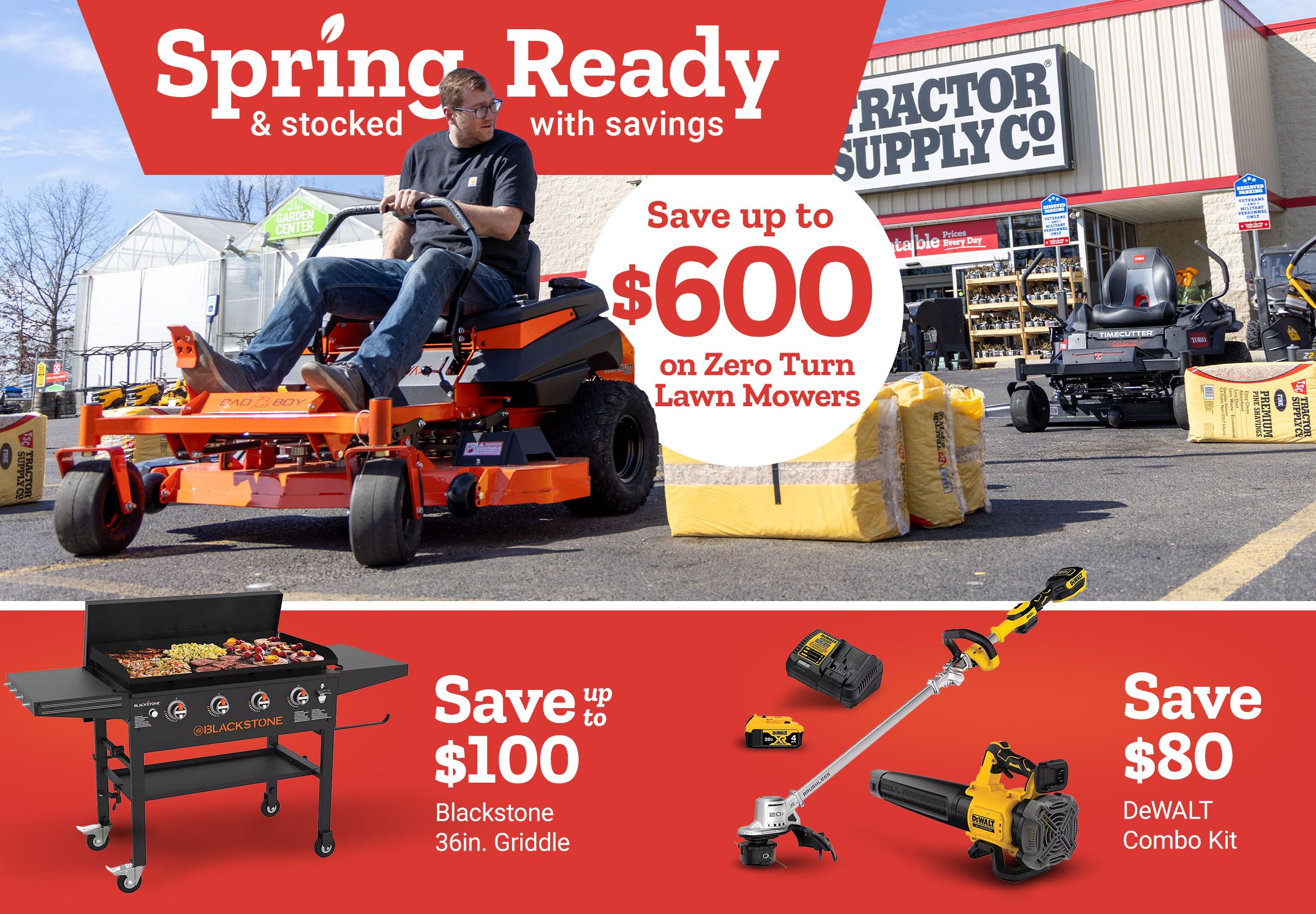 Tractor Supply Company promotion. Spring ready and stocked with savings. Save up to 600 dollars on zero turn lawn mowers. Additional deals include save up to 100 dollars on Blackstone 36 inch griddle, save 80 dollars on DeWALT combo kit, and save 10 dollars on Scotts grass seed. Image shows riding mowers outside a Tractor Supply Co stores.