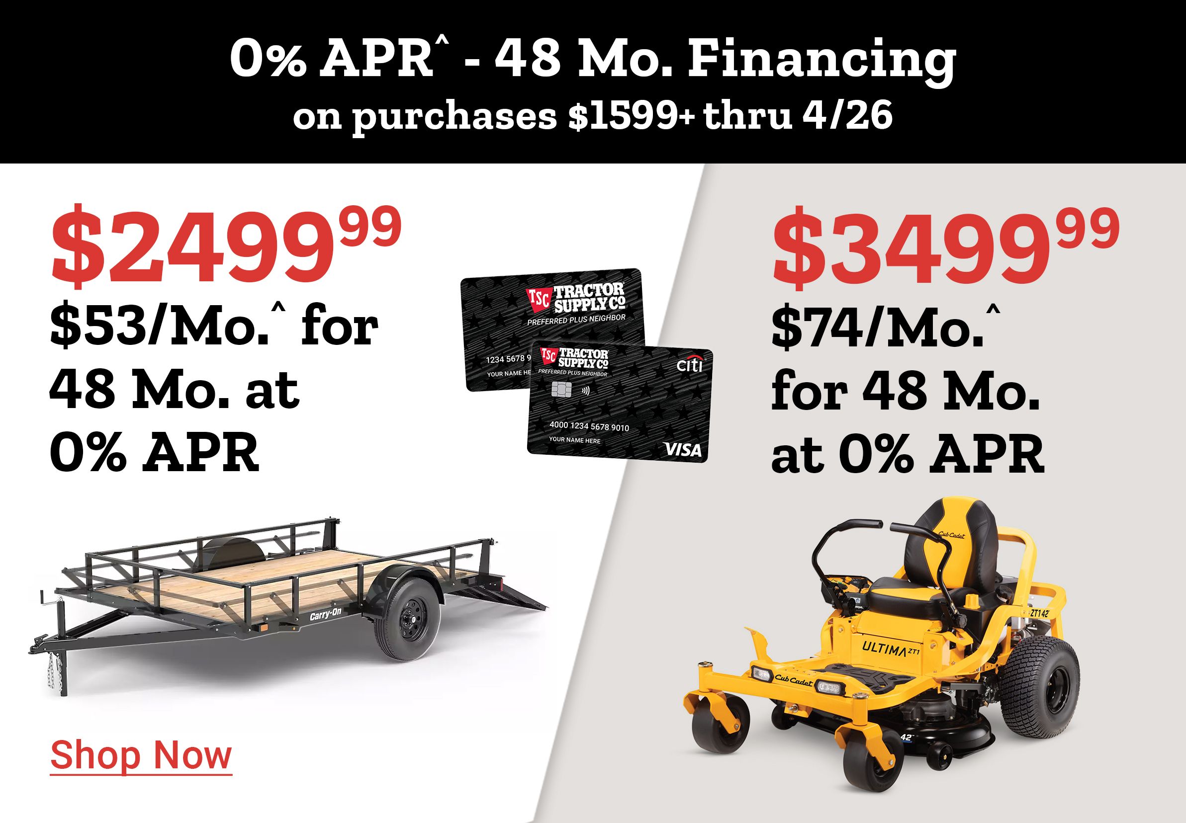 Tractor Supply Company promotion. 0 percent APR for 48 months financing on purchases of 1599 dollars or more through April 26. Utility trailer priced at 2499.99 or 53 dollars per month and zero turn mower priced at 3499.99 or 74 dollars per month. Image shows trailer, mower, and TSC credit cards. Shop Now.