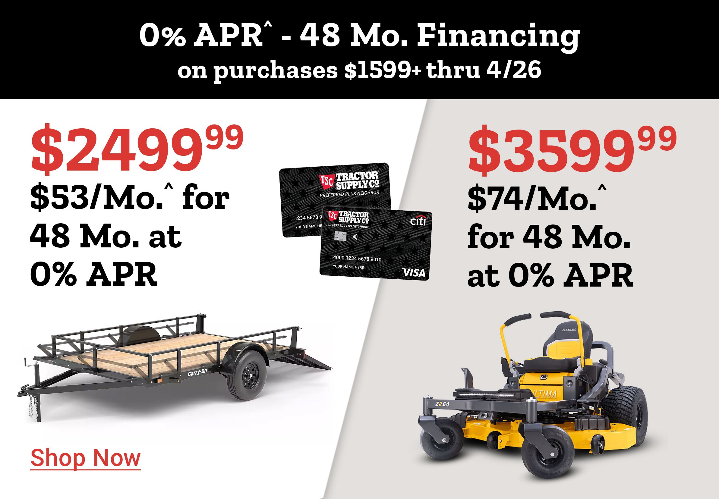 Tractor Supply Company promotion. 0 percent APR for 48 months financing on purchases of 1599 dollars or more through April 26. Utility trailer priced at 2499.99 or 53 dollars per month and zero turn mower priced at 3499.99 or 74 dollars per month. Image shows trailer, mower, and TSC credit cards. Shop Now.