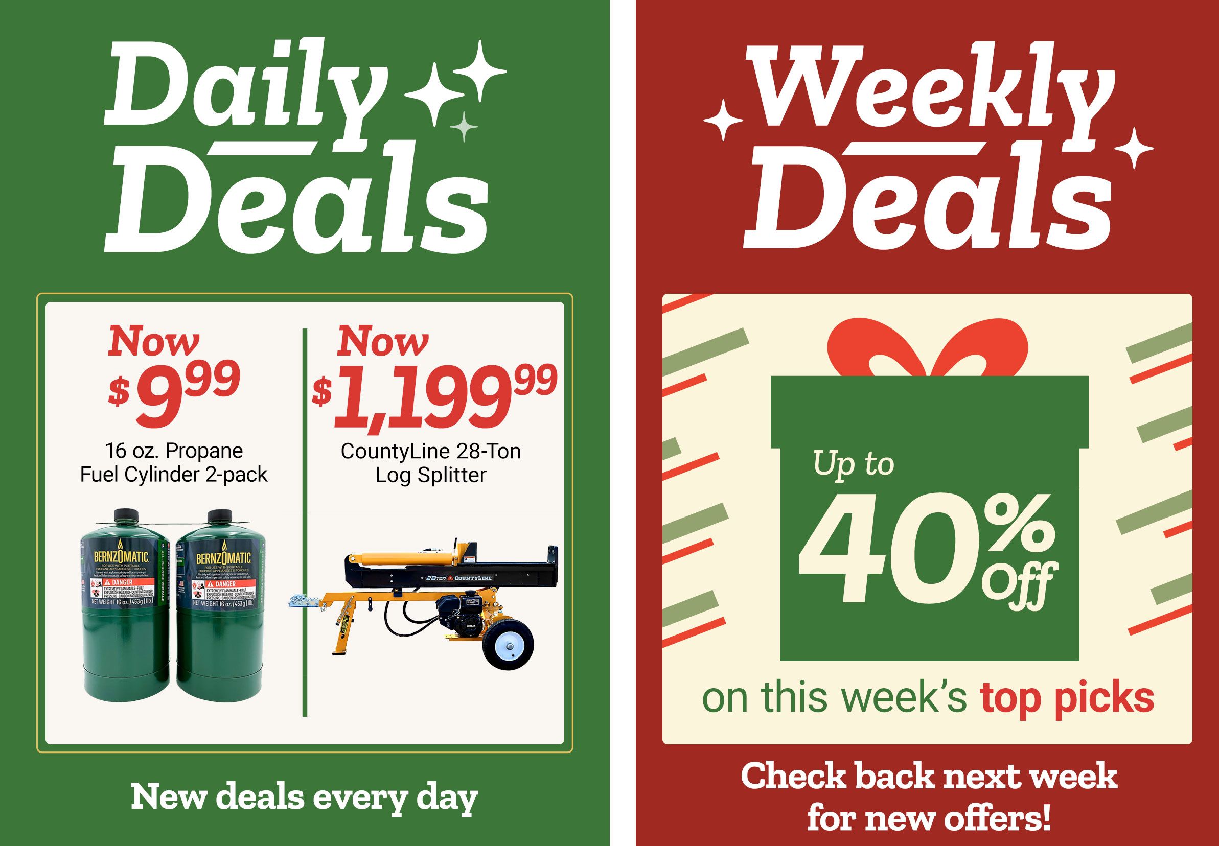 Tractor Supply Company promotion. Daily Deals include 16 oz Bernzomatic propane fuel cylinder 2 pack now 9.99 and CountyLine 28 ton log splitter now 1,199.99. Weekly Deals offer up to 40 percent off on this week's top picks. Text reads New deals every day and Check back next week for new offers.