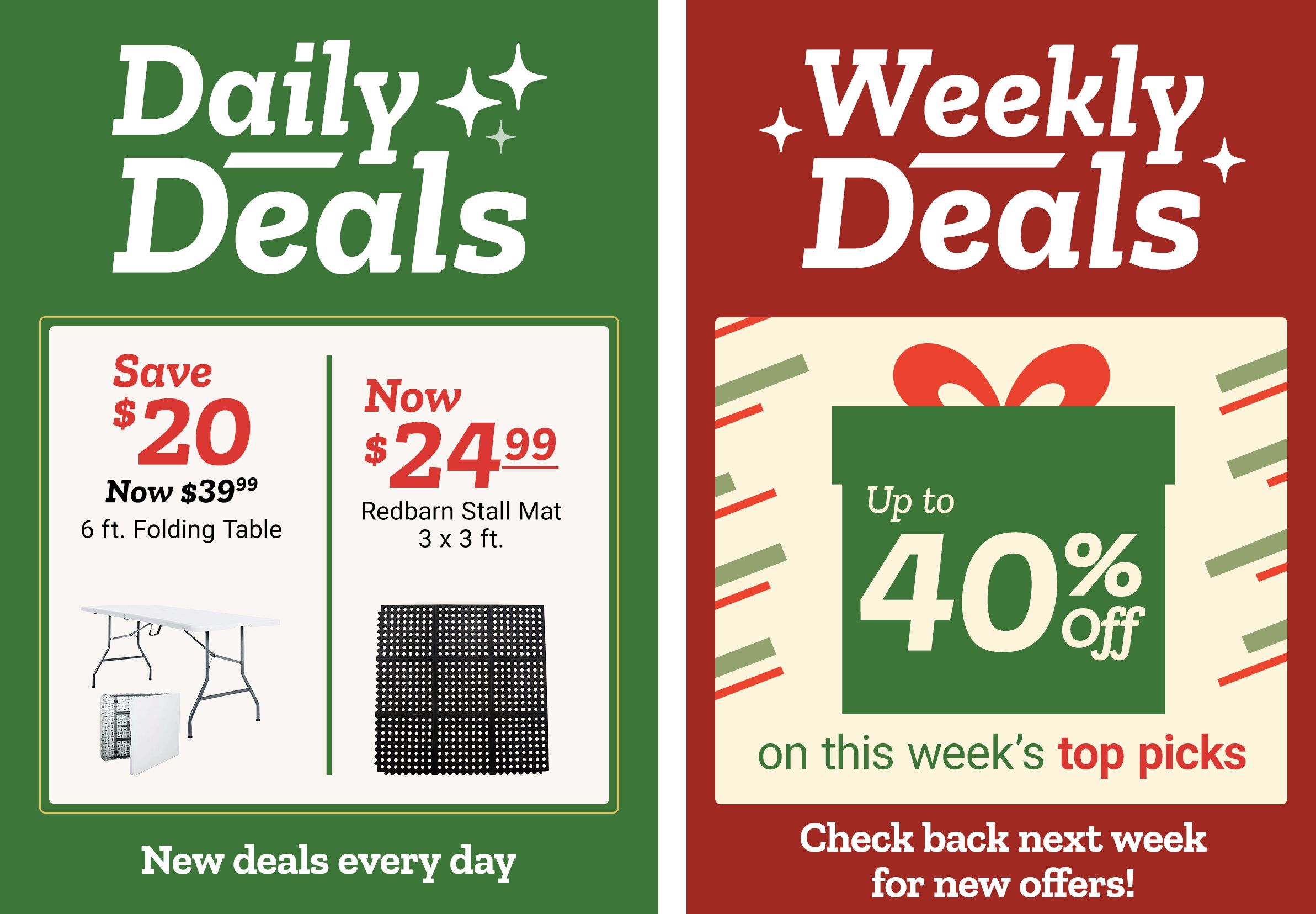 Side-by-side promotion for daily and weekly deals.   Left panel features a green background with daily deals. It highlights saving twenty dollars on a six-foot folding table, now thirty-nine dollars and ninety-nine cents, shown with a white tabletop and metal folding legs. Next to it is a Redbarn stall mat priced at twenty-four dollars and ninety-nine cents, displayed as a black rubber mat with a grid of circular holes.   Right panel promotes weekly deals with a large green gift-box graphic and text reading up to forty percent off this week’s top picks, set against a festive cream and red background.