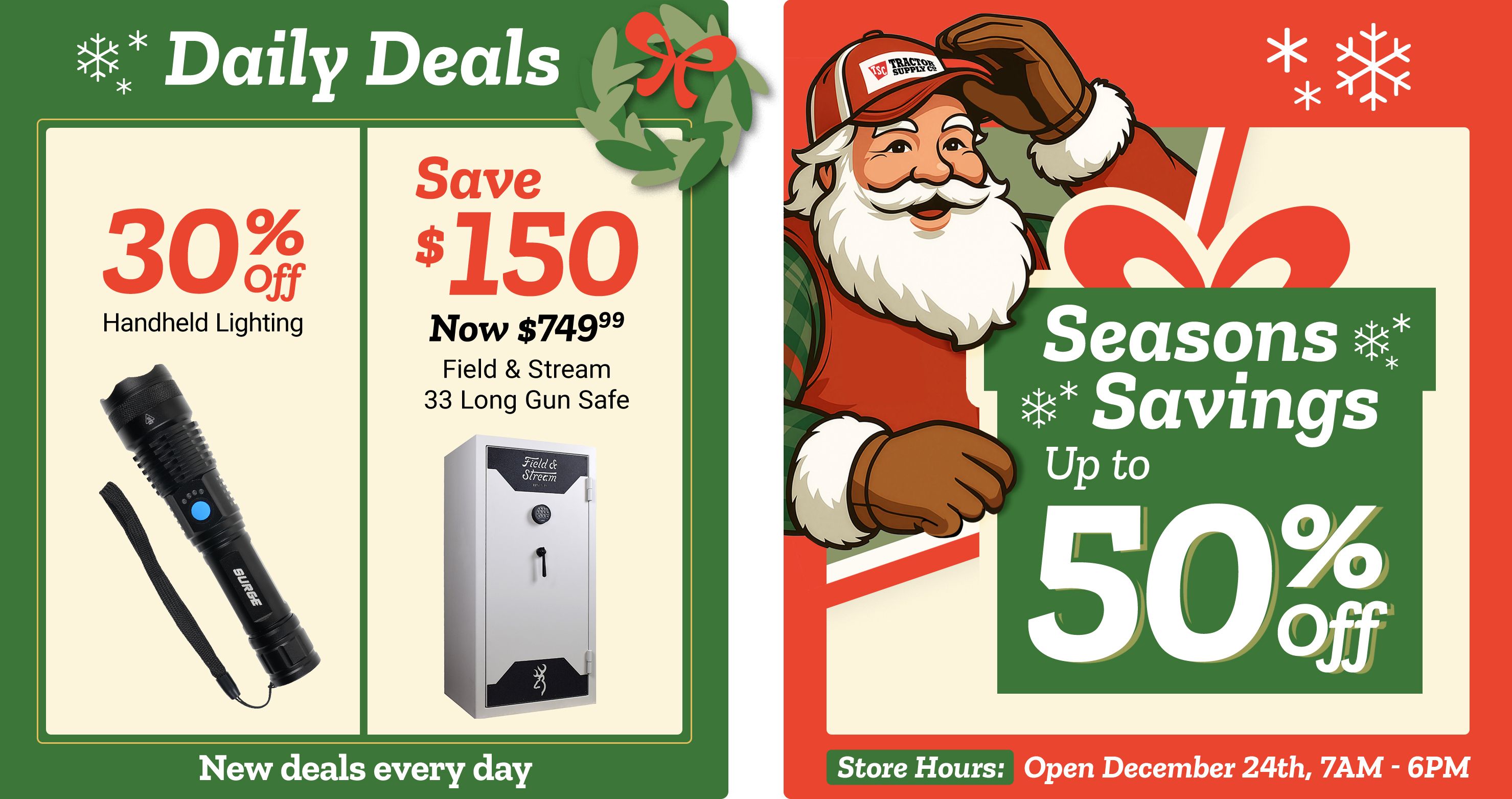 Tractor Supply Company promotion. Daily Deals include 30 percent off handheld lighting and save 150 dollars on Field and Stream 33 long gun safe now 749.99. Seasons Savings offer up to 50 percent off select items. Image features Santa illustration with snowflakes. Store hours shown open December 24th 7 AM to 6 PM. Text reads New deals every day.