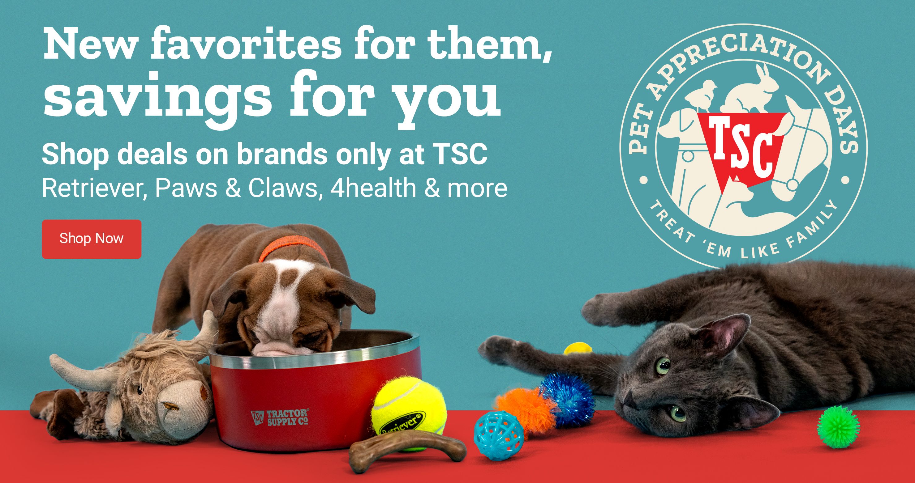 New favorites for them, savings for you. Savings on brands only at TSC - Retriever, Paws & Claws, 4health & more