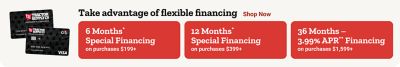 Take advantage of flexible financing. Six months special financing on purchases $199 and up. Twelve months special financing on purchases $399 and up. Thirty-six months 3.99 percent APR financing on purchases $1,599 and up.