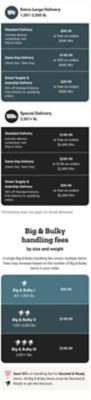 Extra large delivery 1,001 to 3,500 pounds: standard delivery 99 dollars and 99 cents or free on orders 999 dollars and 99 cents and up; same day delivery 149 dollars and 99 cents or 50 dollars on orders 999 dollars and 99 cents and up; Smart Supply and Autoship delivery 49 dollars and 99 cents or free on orders 999 dollars and 99 cents and up. Special delivery 3,501 pounds and up: standard delivery 199 dollars and 99 cents or free on orders 2,499 dollars and 99 cents and up; same day delivery 299 dollars and 99 cents or 100 dollars on orders 2,499 dollars and 99 cents and up; Smart Supply and Autoship delivery 99 dollars and 99 cents or free on orders 2,499 dollars and 99 cents and up. Scheduling does not apply for small deliveries. Big and bulky handling fees by size and weight: Big and Bulky I 401 to 1,000 pounds 129 dollars and 99 cents; Big and Bulky II 1,001 to 3,500 pounds 249 dollars and 99 cents; Big and Bulky III 3,501 pounds and up 499 dollars and 99 cents. Save 50 percent on handling fees for Stocked and Ready items. Save 30 percent on handling fees when you buy two or more Big and Bulky items.