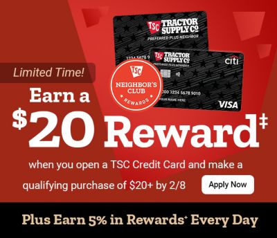 Promotional banner with a red and dark red background. Large headline text on the left reads: Earn a 20 dollar Reward‡. Supporting text below reads: when you open a TSC Credit Card and make a qualifying purchase of 20 dollars and up by February 8th. A button beneath the text reads: Apply Now, with adjacent text reading: Limited Time! On the right side of the banner are two overlapping Tractor Supply Co. Preferred Plus Neighbor credit cards showing the TSC Tractor Supply Co. logo, the text Preferred Plus Neighbor, sample card numbers, the Citi logo, and the Visa logo. A circular badge overlapping the cards reads: TSC Neighbors Club Rewards. A black banner across the bottom of the image reads: Plus Earn 5 percent in Rewards* Every Day.