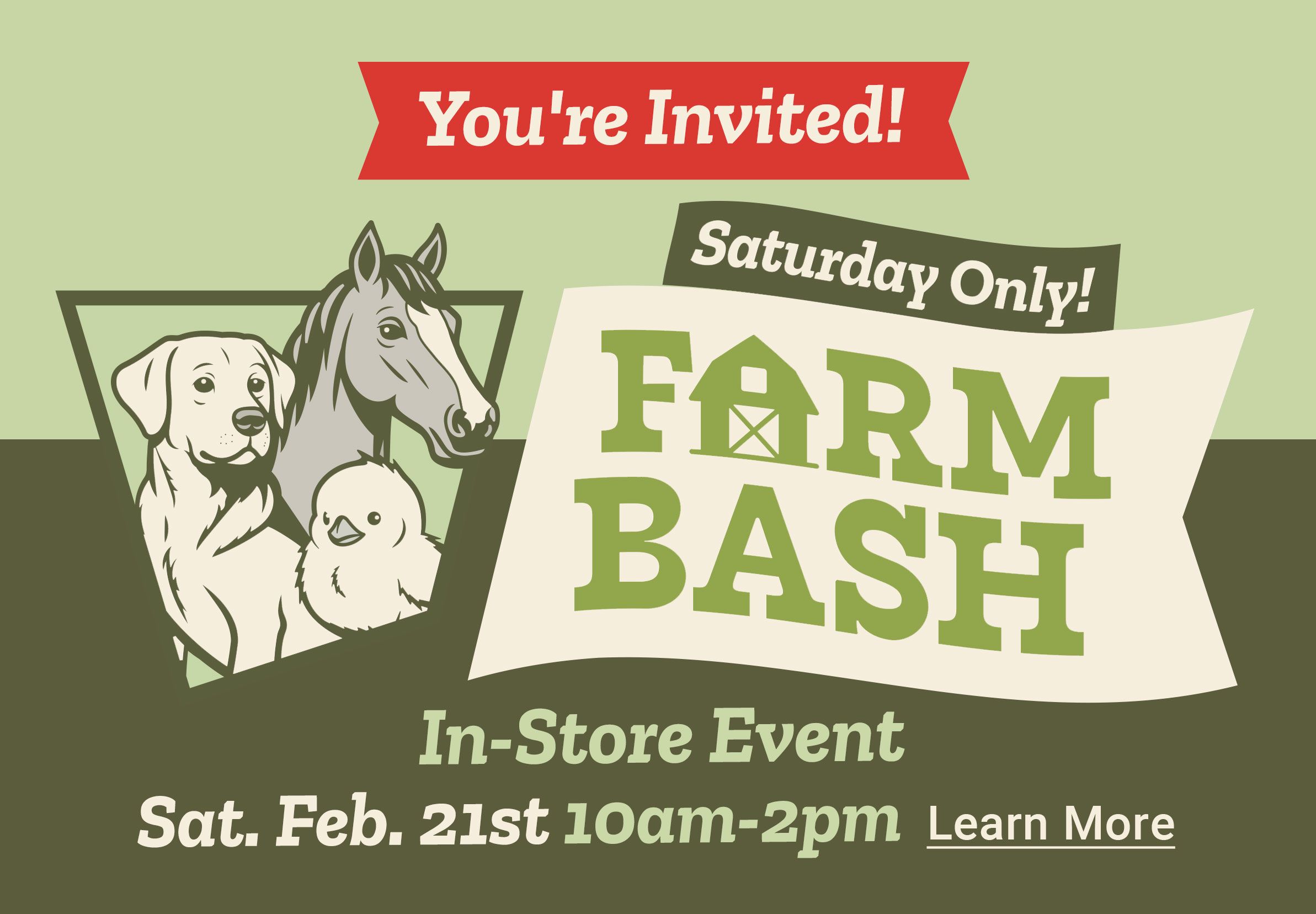 Saturday-only Farm Bash in-store event invitation featuring a dog, horse, and chick illustration, with event date Saturday, February 21st, from 10 a.m. to 2 p.m., and a Learn More call to action.