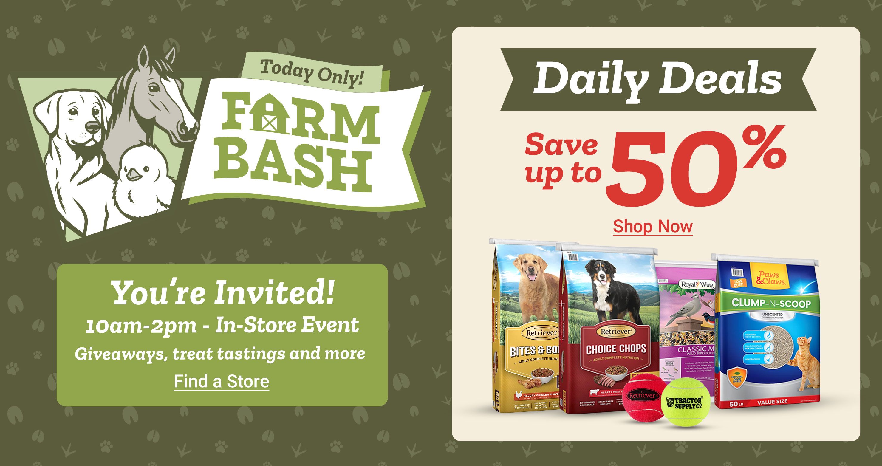 Today only Farm Bash in-store event with daily deals, save up to 50% on pet food and supplies, plus giveaways and treat tastings from 10 a.m. to 2 p.m.