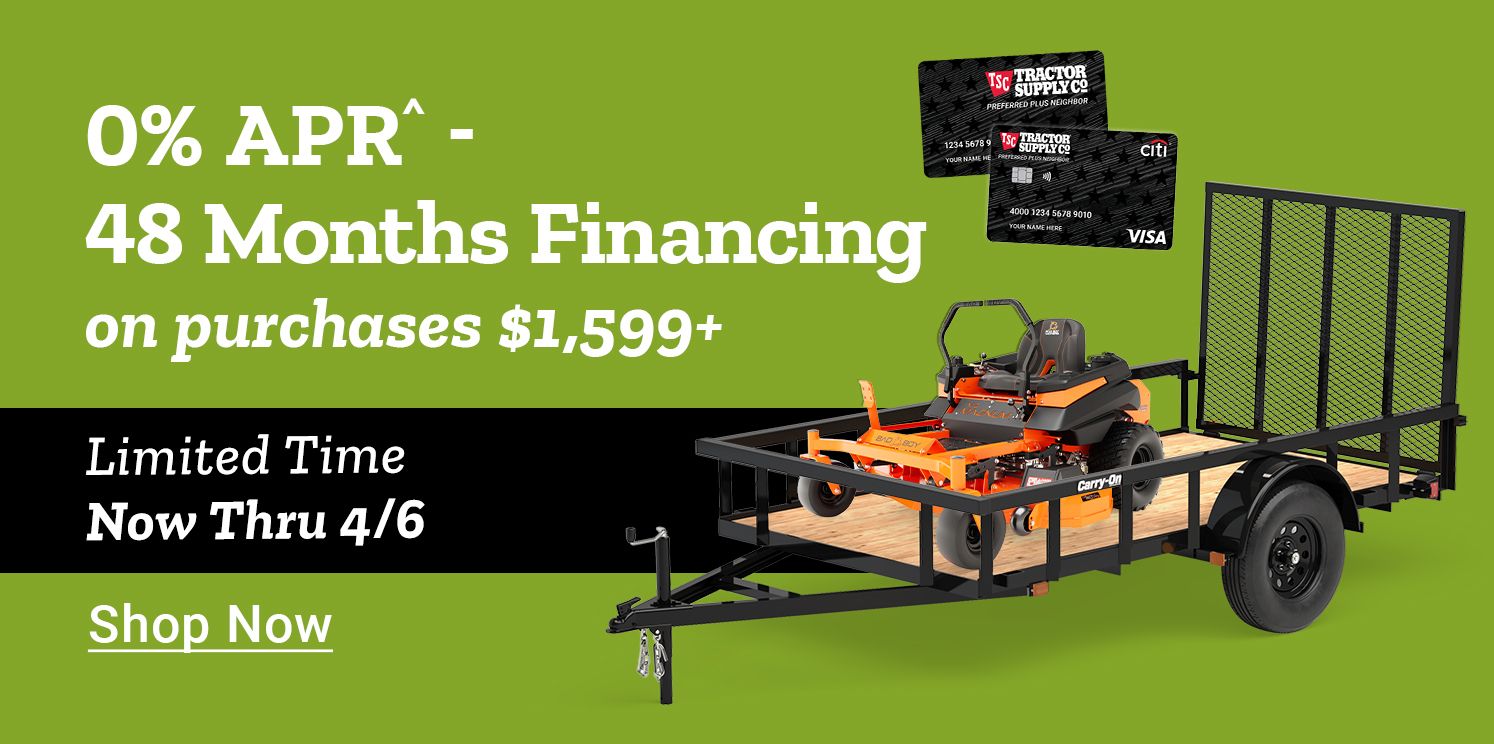 Zero percent APR forty eight months financing on purchases 1,599 dollars or more. Limited time now thru April 6th. Shop Now. A promotional banner featuring the Tractor Supply Co. credit card and a utility trailer carrying a zero turn mower.