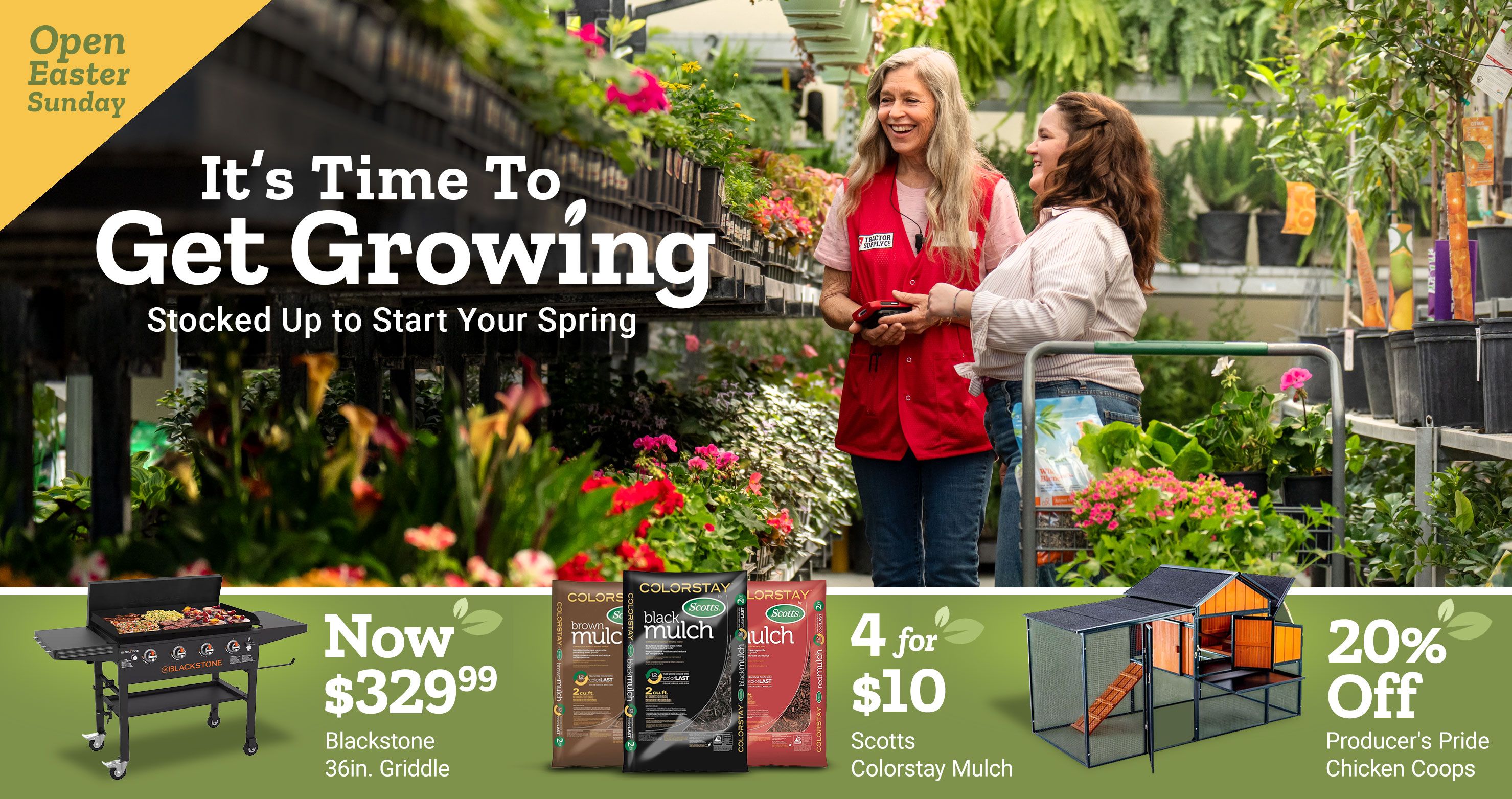 Tractor Supply Company promotion. It is time to get growing with spring gardening supplies. Open Easter Sunday. Image shows two women shopping for plants in a greenhouse. Featured deals include Blackstone griddle now 329.99, Miracle Gro garden soil 2 for 16 dollars, and 20 percent off chicken coop.