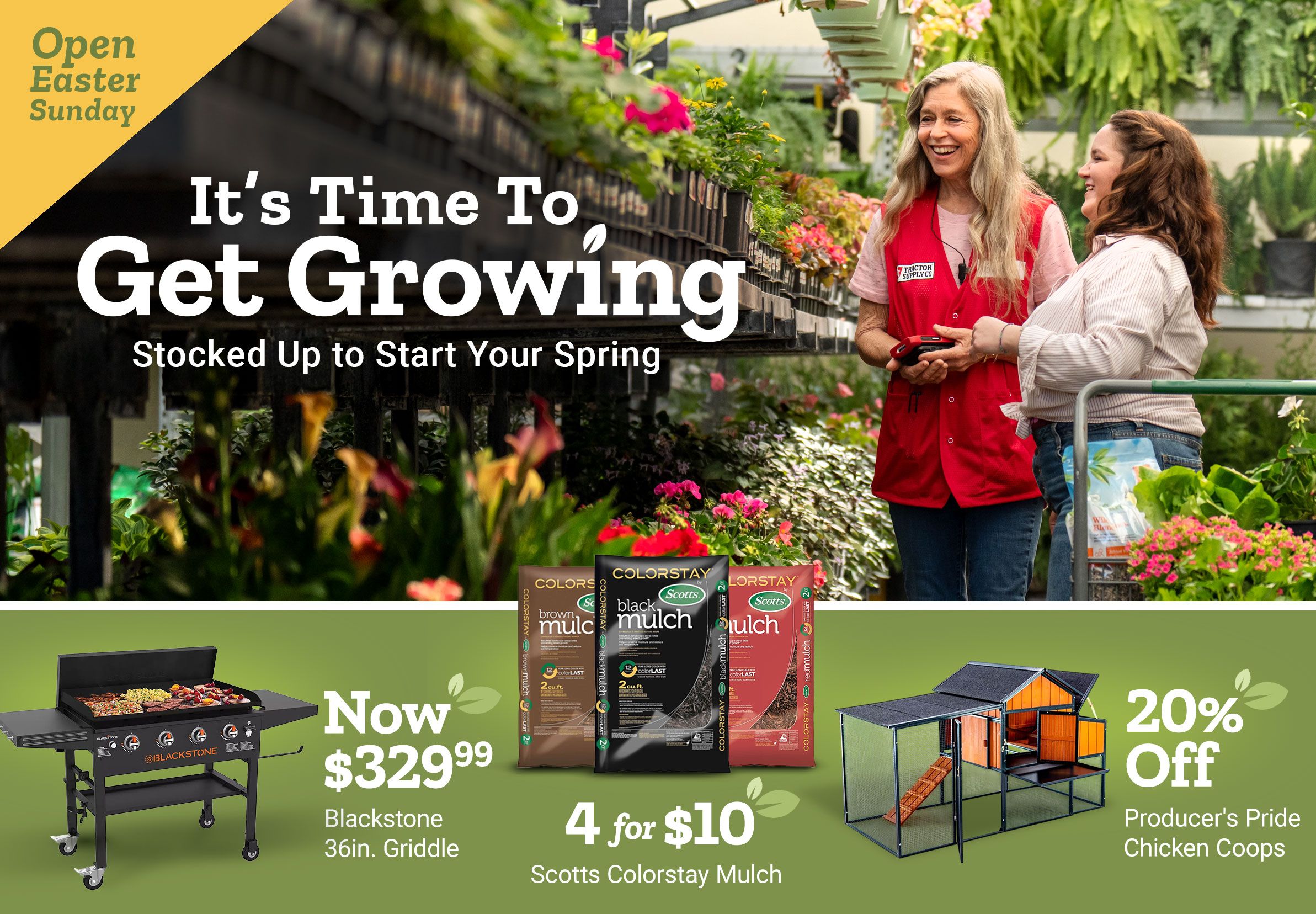 Tractor Supply Company promotion. It is time to get growing with spring gardening supplies. Open Easter Sunday. Image shows two women shopping for plants in a greenhouse. Featured deals include Blackstone griddle now 329.99, Miracle Gro garden soil 2 for 16 dollars, and 20 percent off chicken coop.