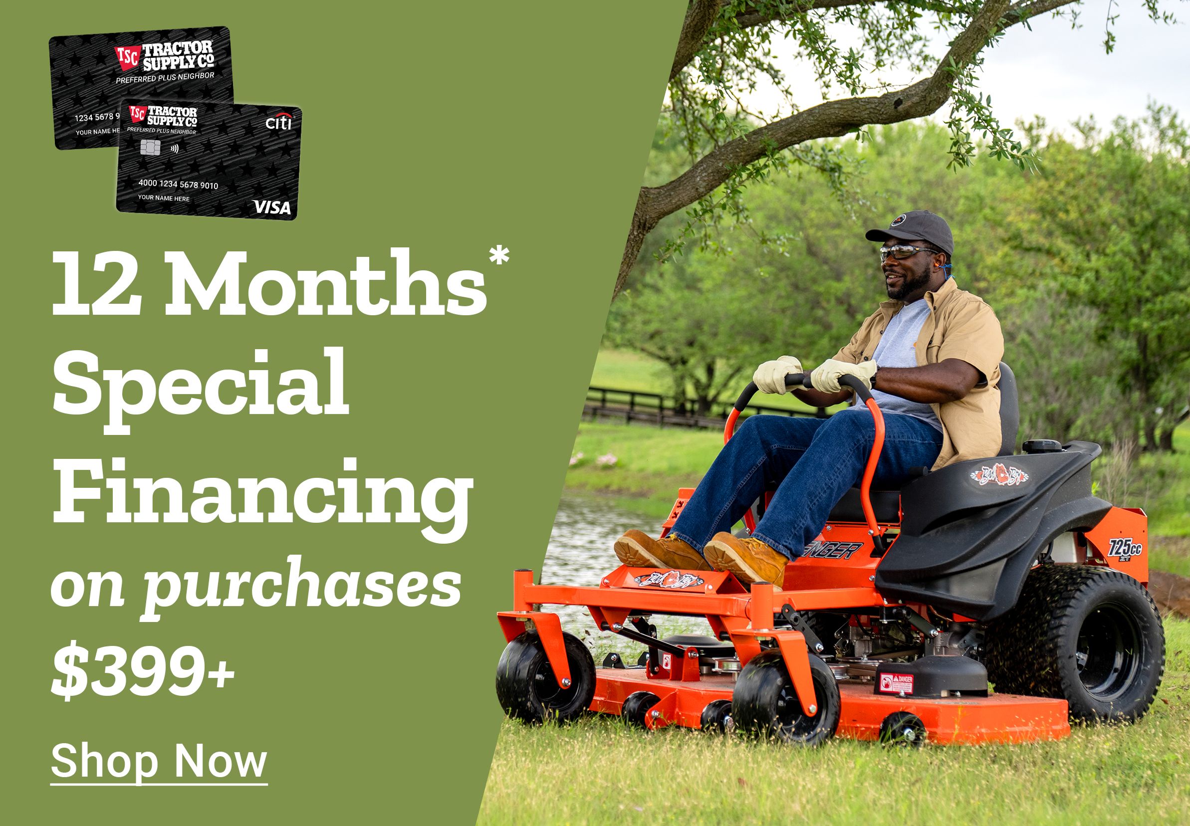 Tractor Supply Company promotion. Get 12 months special financing on purchases of 399 dollars or more. Image shows a man mowing grass on a zero turn riding mower with TSC credit cards displayed. Shop Now.