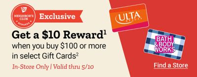 Tractor Supply Company Neighbor's Club Rewards. Exclusive. Get a 10 dollar reward when you buy 100 dollars or more in select gift cards. In store only. Valid through May 10th. Find a store. Ulta Beauty and Bath and Body Works gift cards displayed.