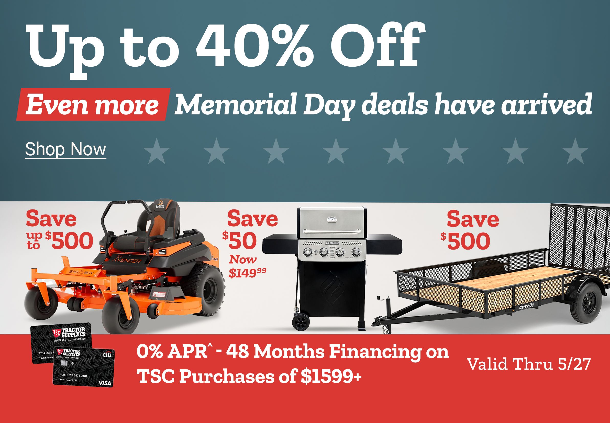 UP to 40% off Even more Memorial Day deals have arrived. Shop Now 0% APR^ - 48 Months Financing on TSC Purchases $1599+   Valid Thru 5/26