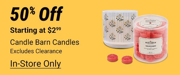 Candle Barn candles and wax melts 50 percent off, starting at 2.99. Excludes clearance. In store only.