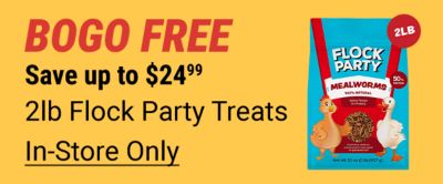 Buy one get one free. Save up to 24 dollars and 99 cents. Two pound Flock Party treats. Bag of mealworm poultry treats with chicken illustrations displayed on a yellow background. In-store only.