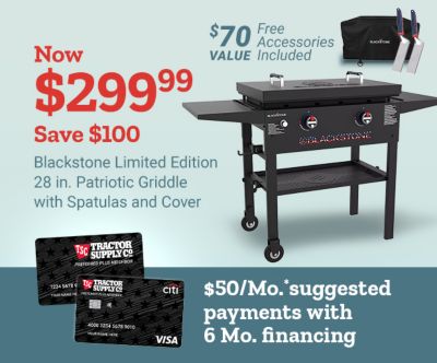 Now 299 dollars and 99 cents. Save 100 dollars on a Blackstone limited edition 28 inch patriotic griddle with spatulas and cover. Accessories included with a 70 dollar value. Tractor Supply Company credit cards displayed beside suggested payments of 50 dollars per month with 6 month financing.