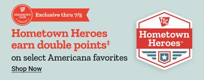 Neighbor's Club Rewards. Exclusive through July 5. Hometown Heroes earn double points on select Americana favorites. Shop eligible products and earn bonus rewards.