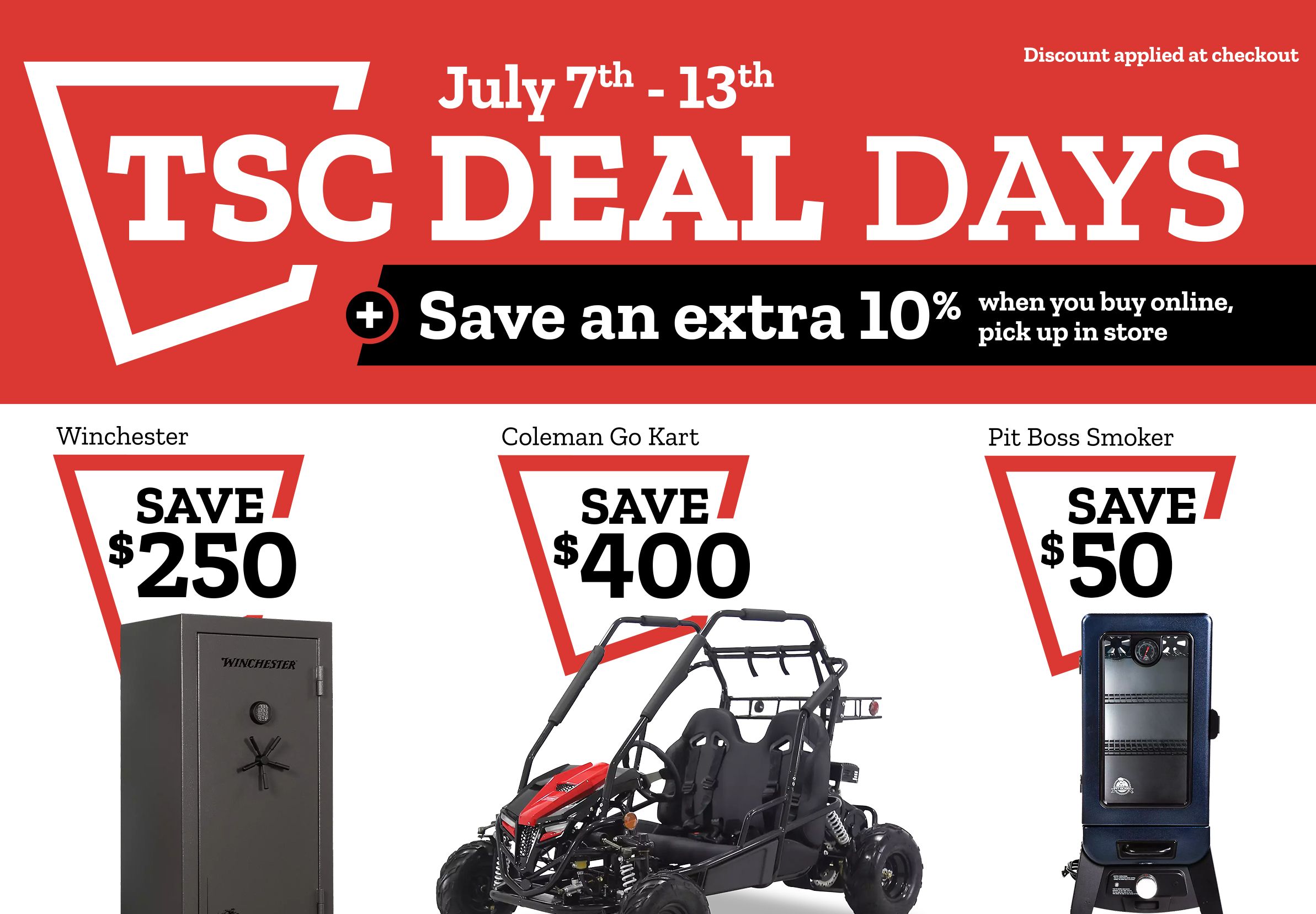 TSC Deal Days July 7 thru 13, 2025. Save an extra 10% when you buy online, pick up in store  Discount applied at check out.