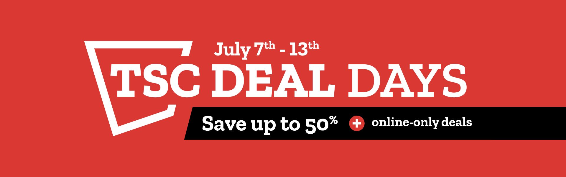 July 12th thru 13th TSC DEAL DAYS. Save
  up to 50%. Online-Only Deals