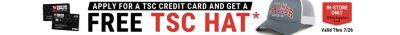 Apply for a TSC Credit Card and get a free TSC hat. In-store only while supplies last. Valid through July 26th.