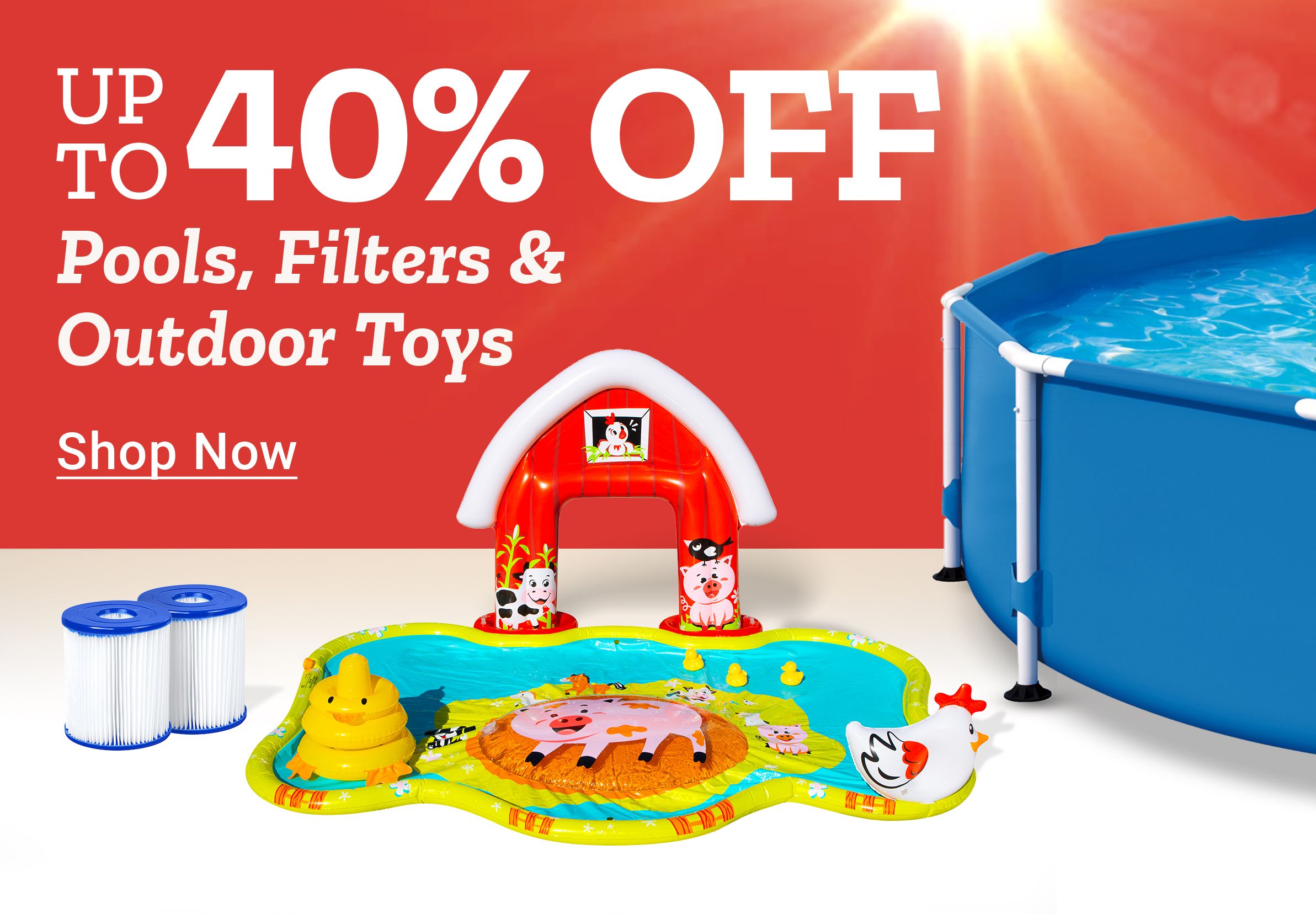 Up to 40% Off - Pools, Filters and Outdoor Toys. Shop Now