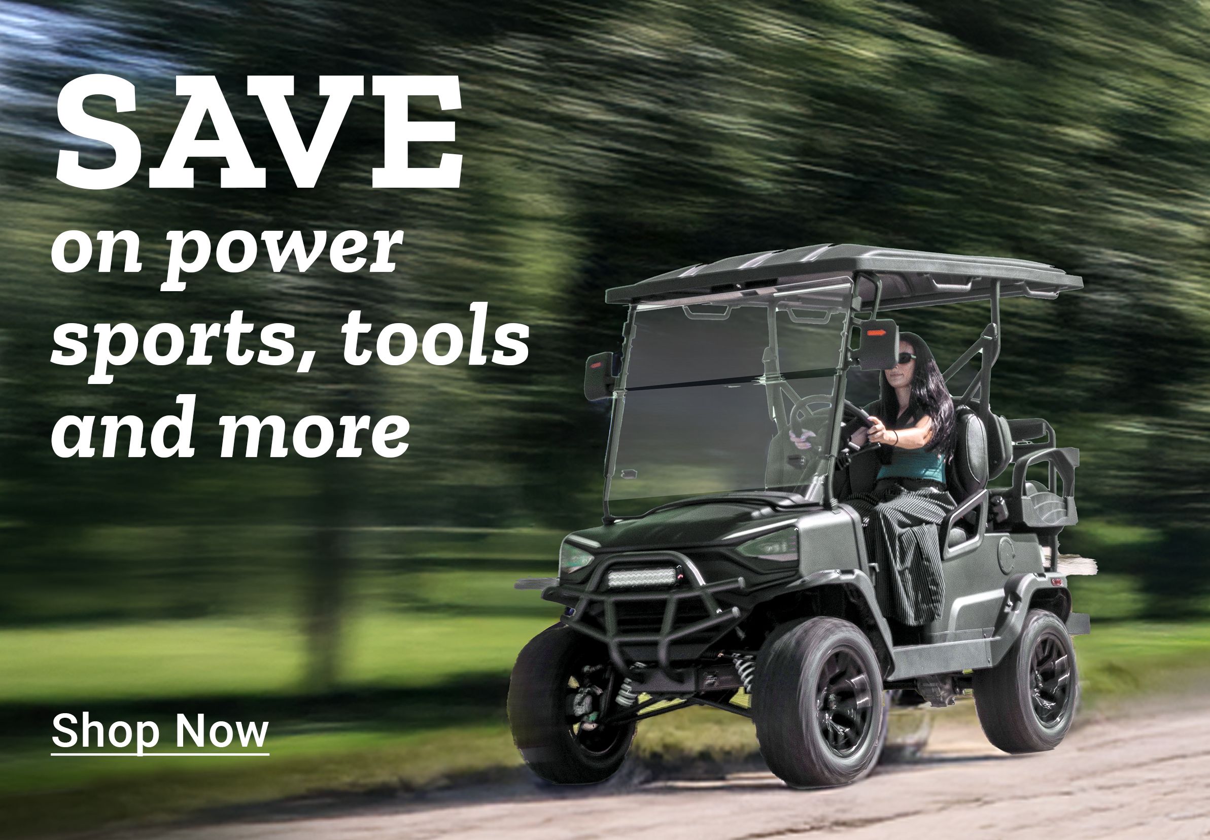 SAVE on power sports, tools and more. Shop Now