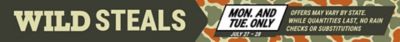 Wild Steals event, Monday and Tuesday only, July 27 through July 28. Offers may vary by state. While quantities last. No rain checks or substitutions.