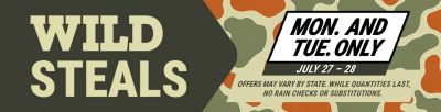 Wild Steals event, Monday and Tuesday only, July 27 through July 28. Offers may vary by state. While quantities last. No rain checks or substitutions.