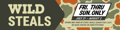 Wild Steals event, Friday through Sunday only, July 31 through August 2. Offers may vary by state. While quantities last. No rain checks or substitutions.