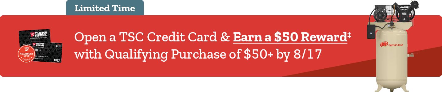 Limited time offer banner for TSC Credit Card. Text reads: "Open a TSC Credit Card & Earn a $50 Reward† with Qualifying Purchase of $50+ by 8/17." Image includes two Tractor Supply Co. credit cards, a Neighbor's Club badge, and an Ingersoll Rand air compressor.