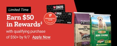 Tractor Supply Company Neighbor's Club promotion. Earn 50 dollars in rewards with a qualifying purchase of 50 dollars or more by September 7. Limited time offer. Image shows TSC credit cards, Producer's Pride sweet feed, and Retriever Mini Chunk dog food. Apply Now.