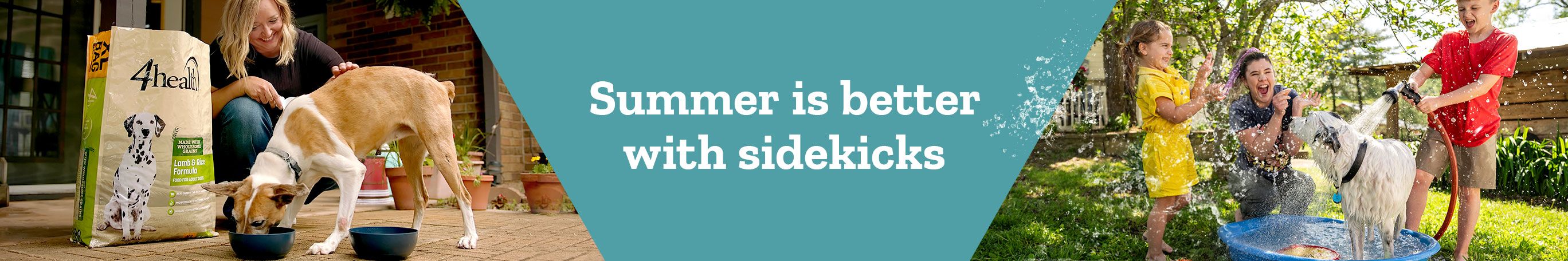 A cheerful banner showing the joys of summer with dogs and families. On the left,a woman smiles as her dog eats from a bowl beside a large bag of 4health®Lamb &Rice Formula dog food. Center text reads:“Summer is better with sidekicks”. On the right,children and a woman laugh while spraying a large white dog with a garden hose as it stands in a blue kiddie pool on a sunny day.