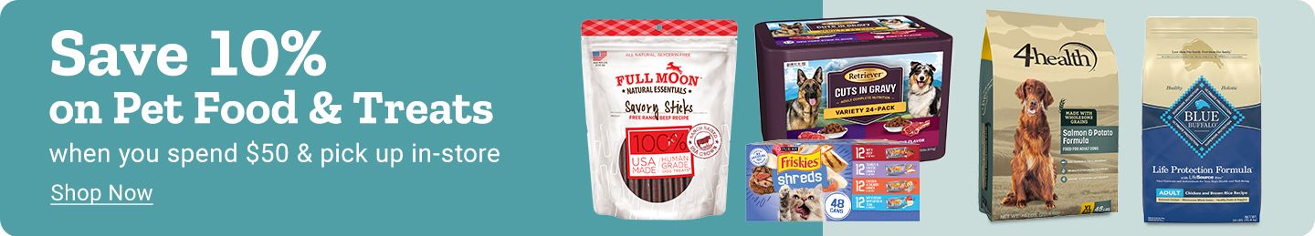 Spend $50 on eligible pet food and treats and Save 10% when you buy online & pick up in-store. Shop Now. The banner shows a variety of pet food and treat products,including Full Moon treats,Friskies Party Mix,4health dog food,and Blue Buffalo dog food,promoting a special discount for a buy online,pick up in-store purchase.