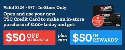 In-store only, August 24 through September 7: Open and use a new Tractor Supply credit card for a $100 or more in-store purchase and get $50 off at checkout plus $50 in rewards.
