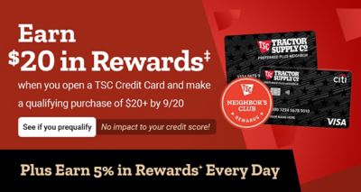 Tractor Supply Company credit card promotion. Earn 50 dollars in rewards when you open a TSC Credit Card and make a qualifying purchase of 50 dollars or more by September 7. See if you prequalify with no impact to your credit score. Plus earn 5 percent in rewards every day. Image shows TSC credit cards and Neighbor's Club Rewards logo.