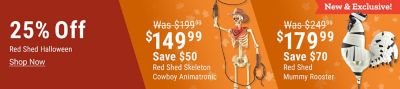 Tractor Supply Company promotion. Save 25 percent on Red Shed Halloween decor. Red Shed Skeleton Cowboy Animatronic now 149.99 was 199.99, save 50 dollars. New and exclusive Red Shed Mummy Rooster now 179.99 was 249.99, save 70 dollars. Shop Now.