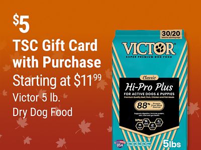 Tractor Supply Company promotion. Get a 5 dollar TSC gift card with purchase of Victor 5 pound dry dog food starting at 11.99. Image shows a bag of Victor Hi-Pro Plus dry dog food.