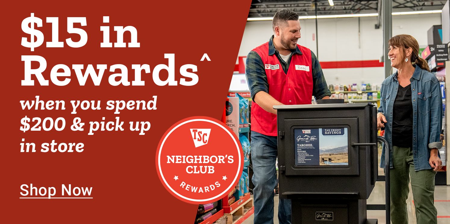 Tractor Supply Company Neighbor's Club promotion. Get 15 dollars in rewards when you spend 200 dollars and pick up in store. Image shows a store associate assisting a customer with a pellet stove. Shop Now.