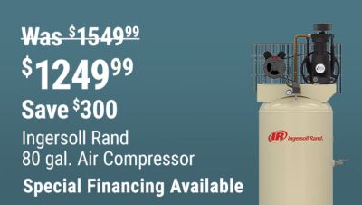 Save $300 on the Ingersoll Rand 80 gal. Air Compressor, now $1,249.99, reduced from $1,549.99. Special financing available.