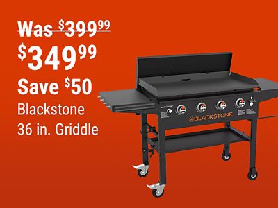 Save $50 on the Blackstone 36 in. Griddle, now $349.99, reduced from $399.99.