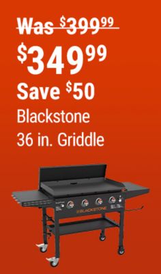 Save $50 on the Blackstone 36 in. Griddle, now $349.99, reduced from $399.99.