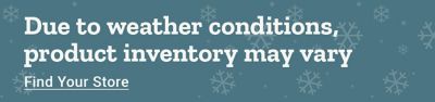 Banner with a blue background patterned with light snowflakes. White text reads: Due to weather conditions, product inventory may vary. On the right side, white underlined text reads: Find Your Store.