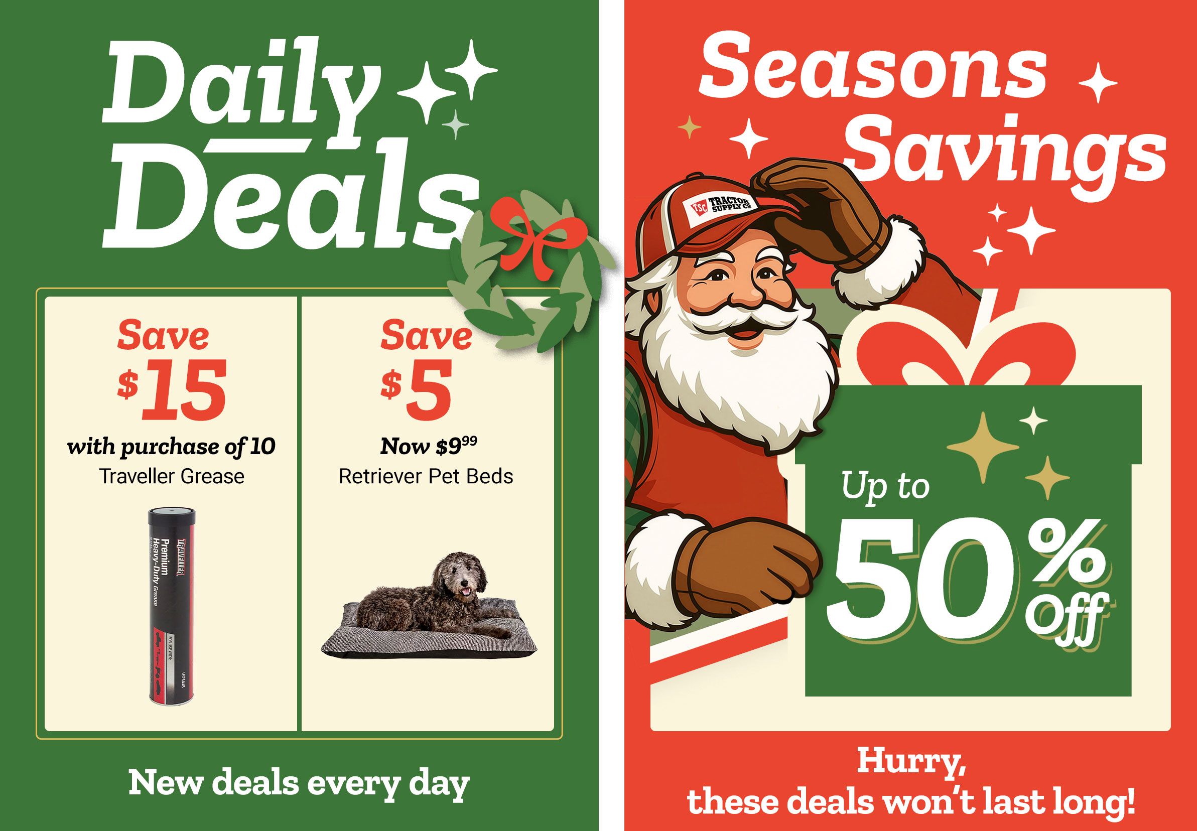 Tractor Supply Company promotion. Daily Deals include save 15 dollars with purchase of 10 Traveller Grease tubes and save 5 dollars on Retriever pet beds now 9.99. Seasons Savings offer up to 50 percent off. Image includes Santa illustration and festive graphics. Text reads New deals every day and Hurry, these deals won't last long.