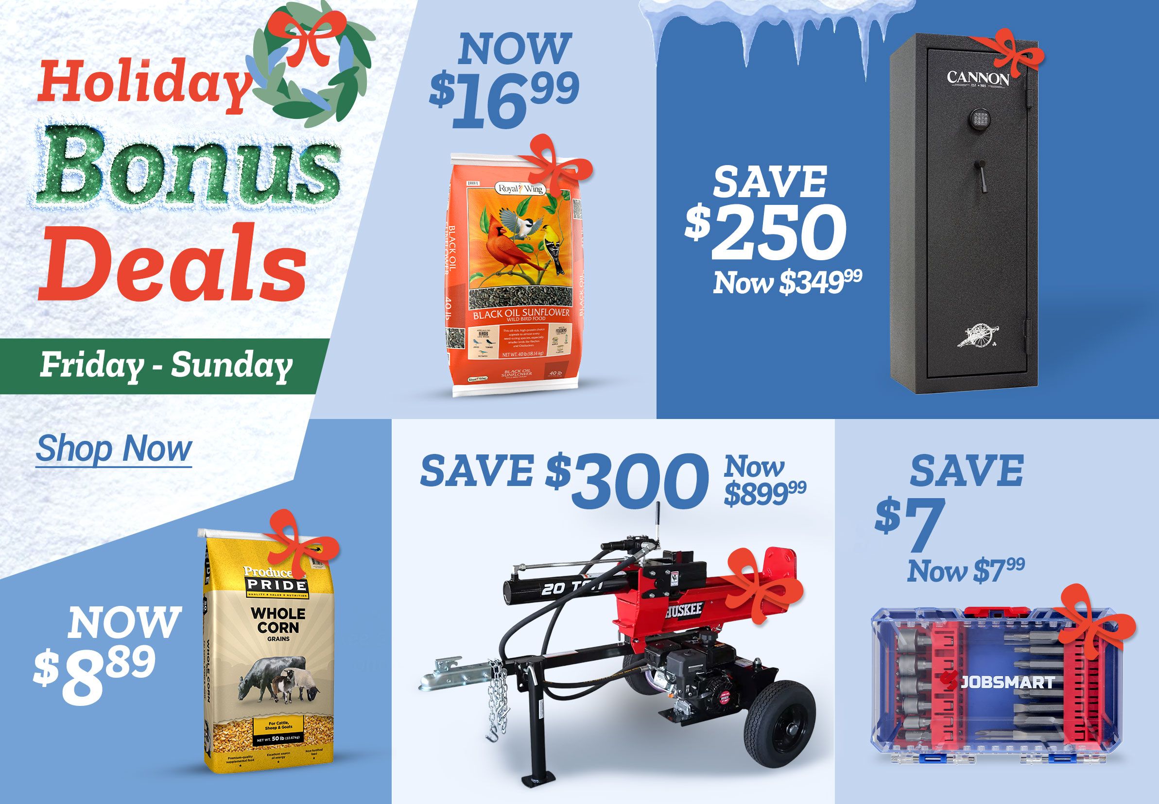 Holiday Bonus Deals banner with a wreath graphic and text that reads Friday – Sunday and Shop Now. Multiple product offers displayed on a blue and white winter-themed background with snow and icicles. Top left offer shows Now 29 dollars and 99 cents for Flock Party Poultry Treats, 5 lb., with two bags shown featuring cartoon chickens. Top middle offer reads Save 7 dollars, now 7 dollars and 99 cents, Jobsmart Power Tool Accessories, with an image of a clear and blue bit set. Top right offer reads Save 250 dollars, now 349 dollars and 99 cents, Cannon 24 Gun Safe, with an image of a tall black safe. Bottom left offer reads Now 16 dollars and 99 cents, Royal Wing Black Oil, 40 lb., with an orange bag featuring birds. Bottom middle offer reads Save 300 dollars, now 899 dollars and 99 cents, Huskee 20-Ton Log Splitter, with an image of a red and black log splitter under icicles. Bottom right offer reads Now 8 dollars and 89 cents, Producer’s Pride Whole Corn Feed, 50 lb., with a yellow bag featuring farm animals.