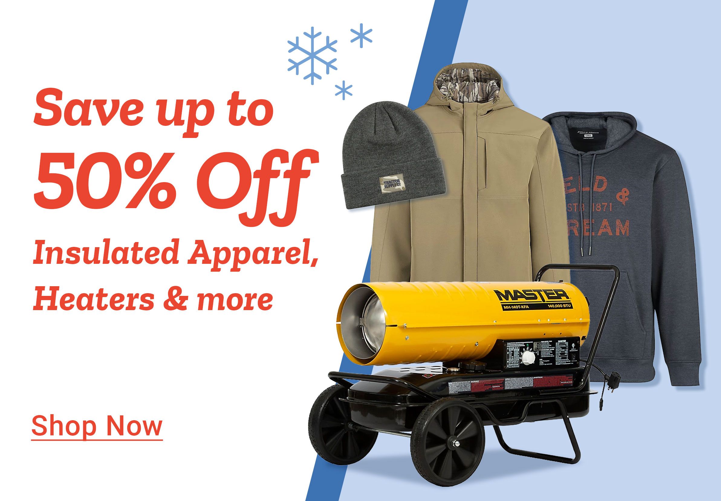 Save up to 50 percent off insulated apparel, heaters, and more. Snowflake graphics appear above the text. To the right are winter items including a gray beanie with a Tractor Supply patch, a tan insulated jacket with a camo-lined hood, a navy Field & Stream hoodie, and a large yellow Master kerosene torpedo heater on wheels. A Shop Now link is shown below.