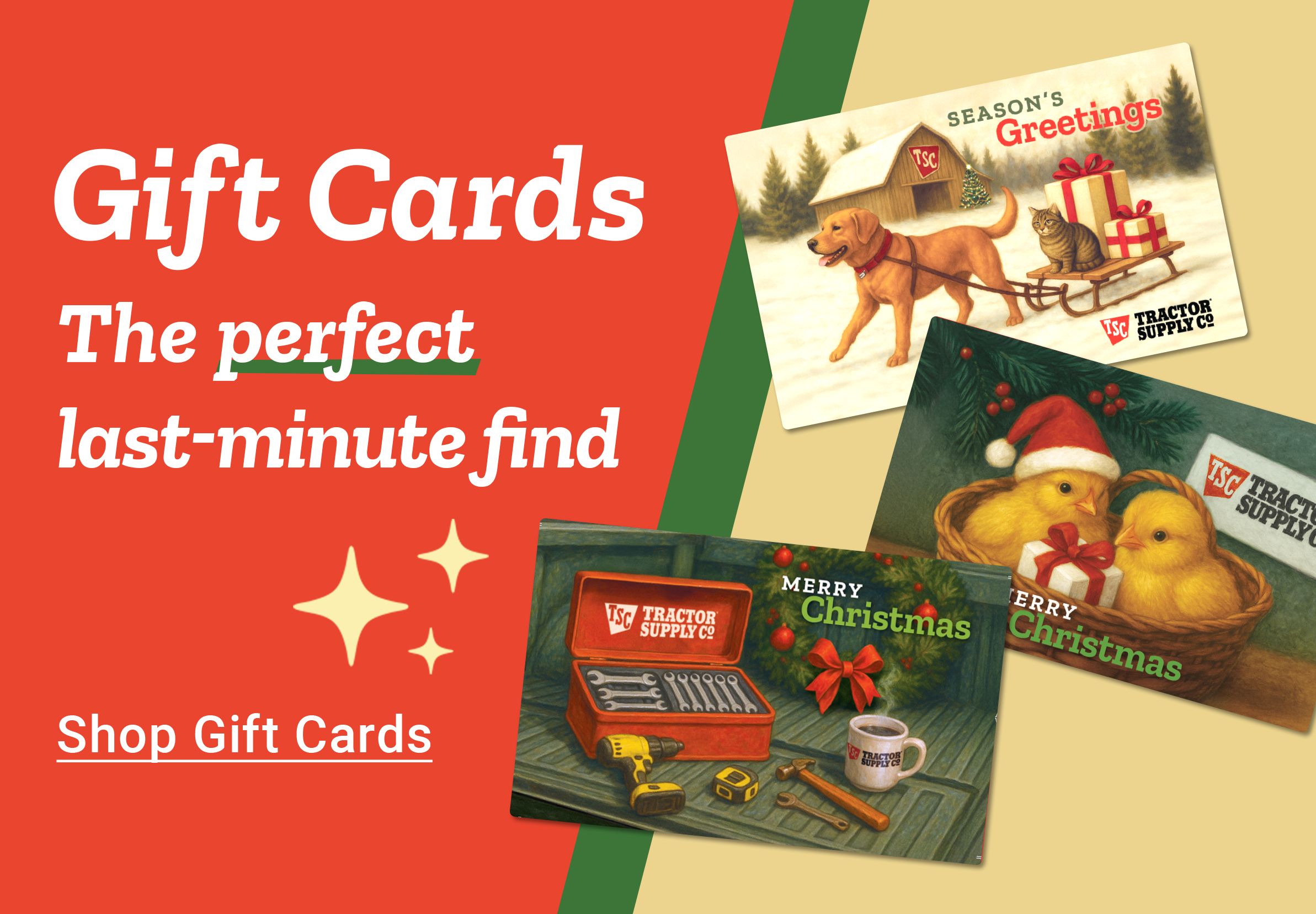 Tractor Supply Company gift cards promotion. Gift cards are the perfect last minute find. Image shows Tractor Supply gift cards with holiday artwork featuring a dog pulling a sleigh, farm animals, chicks in a basket, and a toolbox with tools. Text reads Shop Gift Cards.